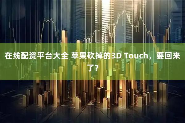 在线配资平台大全 苹果砍掉的3D Touch，要回来了？