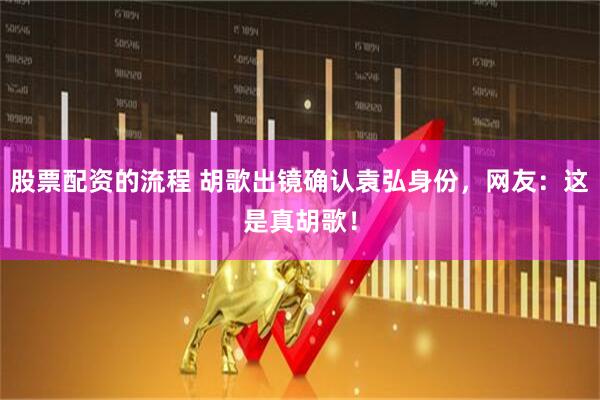 股票配资的流程 胡歌出镜确认袁弘身份，网友：这是真胡歌！