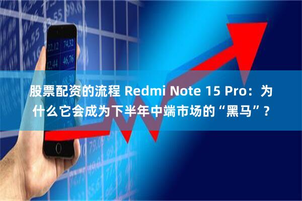 股票配资的流程 Redmi Note 15 Pro：为什么它会成为下半年中端市场的“黑马”？